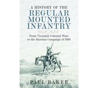 A History of the Regular Mounted Infantry : From Victoria's Colonial Wars to the Russian Campaign of 1919