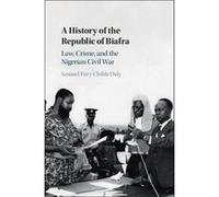 A History of the Republic of Biafra: Law, Crime, and the Nigerian Civil War (African Studies Series)
