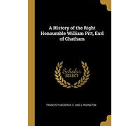A History of the Right Honourable William Pitt, Earl of Chatham