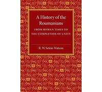 A History of the Roumanians: From Roman Times to the Completion of Unity