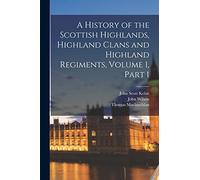 A History of the Scottish Highlands, Highland Clans and Highland Regiments, Volume 1, part 1