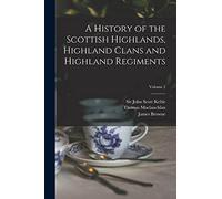 A History of the Scottish Highlands, Highland Clans and Highland Regiments; Volume 2