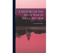 A History of the Sepoy War in India, 1857-1858