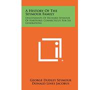 A History Of The Seymour Family: Descendants Of Richard Seymour Of Hartford, Connecticut, For Six Generations