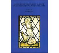 A History of the Stained Glass of St George's Chapel, Windsor: 18 (Historical Monographs Relating to St George's Chapel, Windsor Castle)