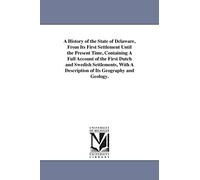 A history of the state of Delaware, from its first settlement until the present time, containing a full account of the first Dutch and Swedish ... a description of its geography and geology.