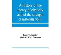 A history of the theory of elasticity and of the strength of materials, from Galilei to the present time (Volume II) Saint-Venant to Lord Kelvin. Part II