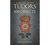 A History of the Tudors in 100 Obje