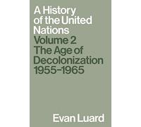 A History of the United Nations: Volume 2: The Age of Decolonization, 1955-1965