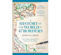 A History of the World in 47 Borders : The Stories Behind the Lines on Our Maps