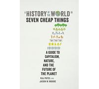 A History of the World in Seven Cheap Things: A Guide to Capitalism, Nature, and the Future of the Planet