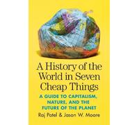 A History of the World in Seven Cheap Things: A Guide to Capitalism, Nature, and the Future of the Planet