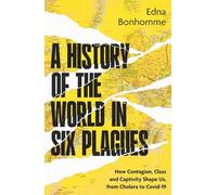 A History of the World in Six Plagues : How Contagion, Class and Captivity Shape Us, from Cholera to Covid-19