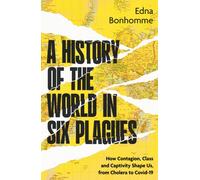 A History of the World in Six Plagues : How Contagion, Class and Captivity Shape Us, from Cholera to Covid-19