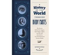 A History of the World Through Body Parts: The Stories Behind the Organs, Appendages, Digits