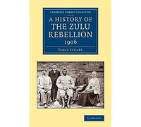 A History of the Zulu Rebellion 1906: And Of Dinuzulu's Arrest, Trial And Expatriation (Cambridge Library Collection - African Studies)