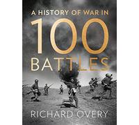 A History of War in 100 Battles: A Renowned Expert’s Military Reference of Global Conflict and Warfare