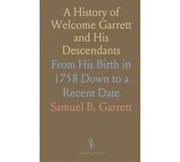 A History of Welcome Garrett and His Descendants: From His Birth in 1758 Down to a Recent Date