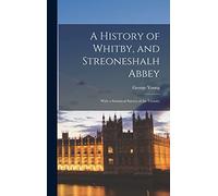A History of Whitby, and Streoneshalh Abbey; With a Statistical Survey of the Vicinity