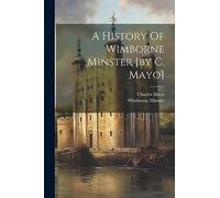 A History Of Wimborne Minster [by C. Mayo]