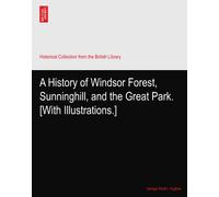 A History of Windsor Forest, Sunninghill, and the Great Park. [With Illustrations.]