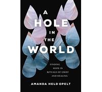 A Hole in the World: Finding Hope in Rituals of Grief and Healing