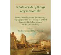 ‘a hole worlde of things very memorable’: Essays in Architecture, Archaeology, Topography and the History of Oxford Presented to Julian Munby for His 70th Birthday