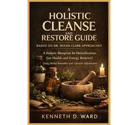 A HOLISTIC CLEANSE AND RESTORE GUIDE BASED ON DR. HULDA CLARK APPROACHES: A Holistic Blueprint for Detoxification, Gut Health, and Energy Renewal Using Herbal Remedies and Lifestyle Adjustments