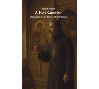A Holy Catechism: Explanation of the Divine and Holy Liturgy