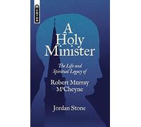 A Holy Minister: The Life and Spiritual Legacy of Robert Murray M’Cheyne (Biography)