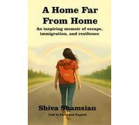 A Home Far From Home: An inspiring memoir of escape, immigration, and resilience Told in Farsi and English