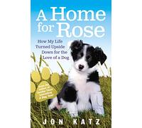 A Home for Rose: How My Life Turned Upside Down for the Love of a Dog