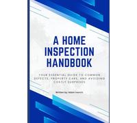 A Home Inspection Handbook: Your essential guide to common defects, property care, and avoiding costly surprises