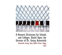 A Homeric Dictionary for Schools and Colleges. Based Upon the German of Dr. Georg Autenrieth