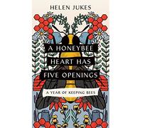 A Honeybee Heart Has Five Openings: A Year of Keeping Bees