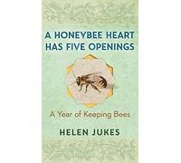 A Honeybee Heart Has Five Openings: A Year of Keeping Bees