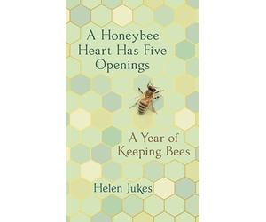A Honeybee Heart Has Five Openings: A Year of Keeping Bees