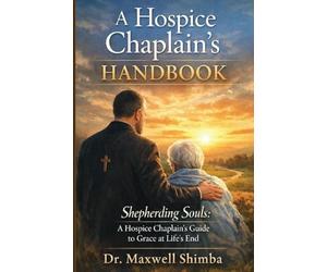 A Hospice Chaplain's Handbook: Shepherding Souls: A Hospice Chaplain's Guide to Grace at Life's End