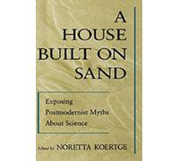 A House Built on Sand Exposing Postmodernist Myths About Science 9780195117257