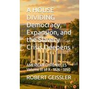 A HOUSE DIVIDING Democracy, Expansion, and the Slavery Crisis Deepens: AMERICAN CHRONICLES Volume III of X · 1826-1850: 3