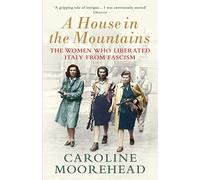 A House in the Mountains : The Women Who Liberated Italy from Fascism