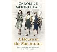 A House in the Mountains: The Women Who Liberated Italy from Fascism (The Resistance Quartet)