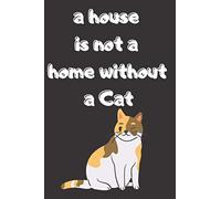 a house is not a home without a Cat: Notebook to Write Down Things, Take Notes, Record Plans, or Keep Track of Habit (gifts for Cats Lovers)