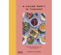 A House Party in Tuscany: Recipes, Stories and Art From Arniano