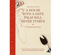 A House with a Date Palm Will Never Starve: Cooking with Date Syrup: Forty Chefs and an Artist Create New and Classic Dishes with a Traditional Middle Eastern Ingredient