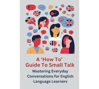 A ‘How To’ Guide to Small Talk: Mastering Everyday Conversations for English Language Learners