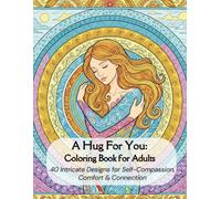 A Hug For You: Coloring Book for Adults: 40 Intricate Designs for Self-Compassion, Comfort & Connection (The Healing Within Series)