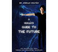 A Human's Guide to the Future: How Humanity Can Thrive Through Our Ever-Evolving Technology