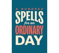 A Hundred Spells for an Ordinary Day: Everyday Magic for the School Run, the Inbox and the Five O'Clock Hour