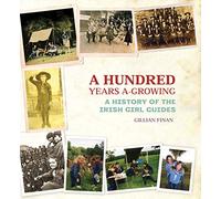 A Hundred Years A-Growing: A History of the Irish Girl Guides